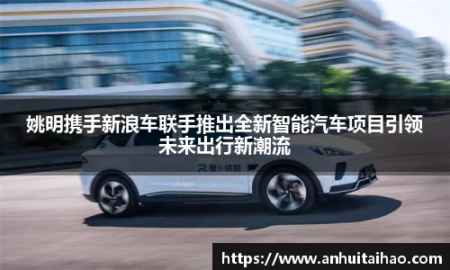 姚明携手新浪车联手推出全新智能汽车项目引领未来出行新潮流