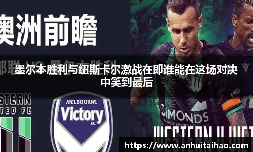 墨尔本胜利与纽斯卡尔激战在即谁能在这场对决中笑到最后