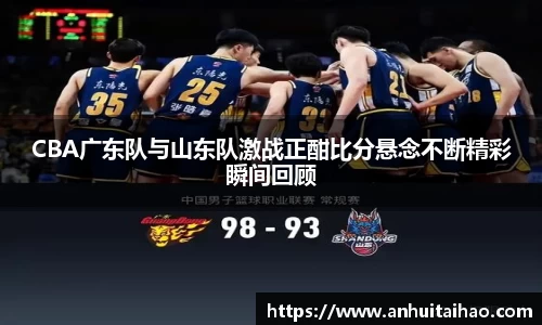 CBA广东队与山东队激战正酣比分悬念不断精彩瞬间回顾