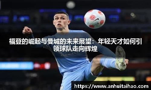 福登的崛起与曼城的未来展望:年轻天才如何引领球队走向辉煌