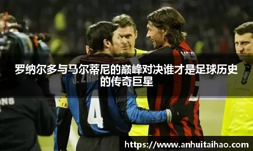 罗纳尔多与马尔蒂尼的巅峰对决谁才是足球历史的传奇巨星