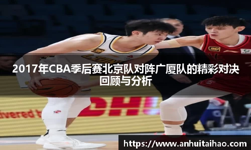2017年CBA季后赛北京队对阵广厦队的精彩对决回顾与分析