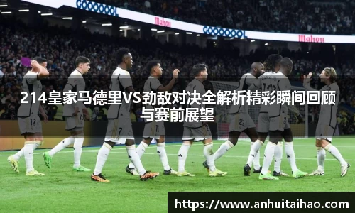 214皇家马德里VS劲敌对决全解析精彩瞬间回顾与赛前展望